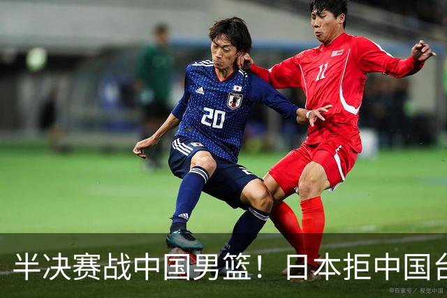 半决赛战中国男篮！日本拒中国台北22分逆转进四强 陈盈骏20分