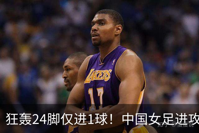狂轰24脚仅进1球！中国女足进攻效率堪忧无缘亚运连胜